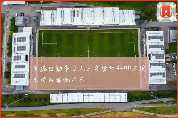 罗威出勤率惊人三年续约4400万埃文特纳感慨不已