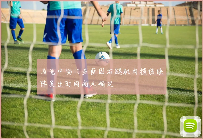 马竞中场门多萨因右腿肌肉损伤缺阵复出时间尚未确定