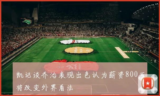 凯记谈乔治表现出色认为薪资800万将改变外界看法