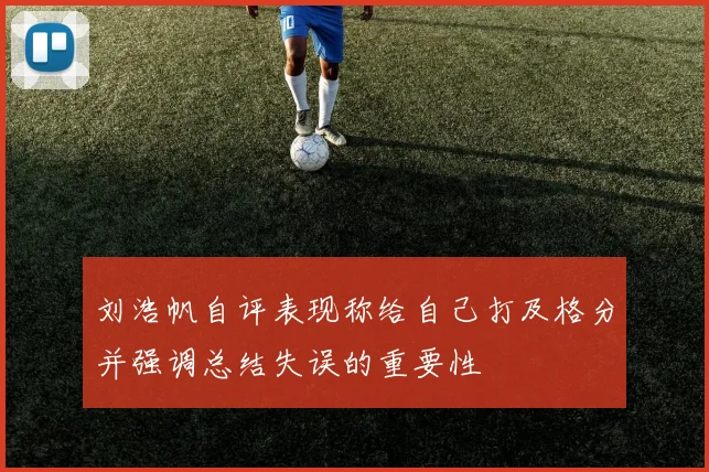 刘浩帆自评表现称给自己打及格分并强调总结失误的重要性