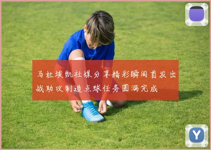 马杜埃凯社媒分享精彩瞬间首发出战助攻制造点球任务圆满完成
