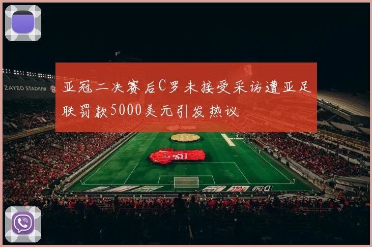 亚冠二决赛后C罗未接受采访遭亚足联罚款5000美元引发热议