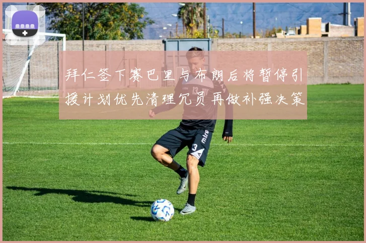 拜仁签下赛巴里与布朗后将暂停引援计划优先清理冗员再做补强决策