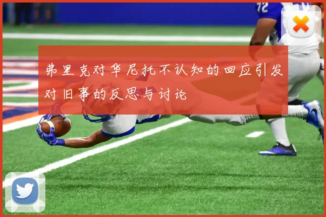 弗里克对华尼托不认知的回应引发对旧事的反思与讨论